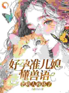 好孕准儿媳懂兽语,老男人疼坏了