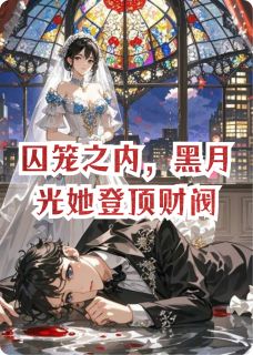 囚笼之内,黑月光她登顶财阀