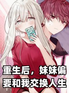 重生后,妹妹偏要和我交换人生小说免费阅读 江屿林薇薇江晚晴小说大结局在线阅读
