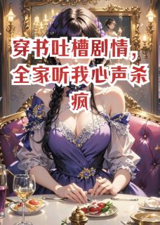 穿书吐槽情节,全家听我心声杀疯