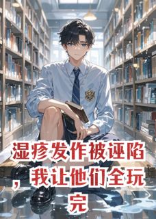 湿疹发作被诬陷,我让他们全玩完