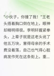 李明轩苏雨涵by简单快乐88 碰瓷大爷讹五万,重生我倒地装死小说完整篇在线阅读