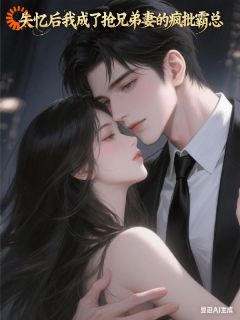 失忆后我成了抢兄弟妻的疯批霸总