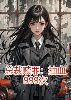 《总裁赎罪:抽血999次》小说大结局精彩试读 苏念顾晏城夏柔小说全文