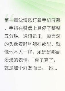 《小号撩闺蜜的翻车日常》小说章节目录在线阅读 顾言深沈清歌小说阅读