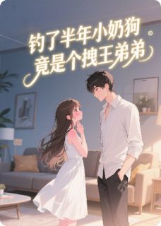 钓了半年小奶狗,竟是个拽王弟弟