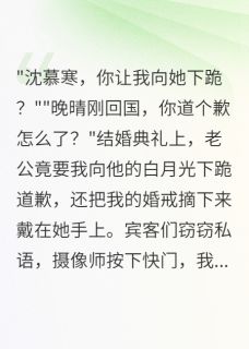 主角是沈慕寒苏晚晴的小说 《结婚当天新郎让我给白月光下跪》 全文精彩试读
