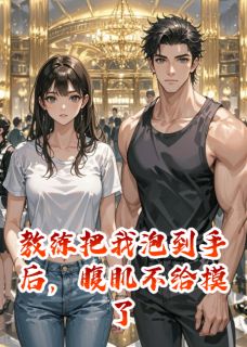 教练把我泡到手后，腹肌不给摸了小说试读_厉渊陆泽宇谢景辞小说全文章节列表