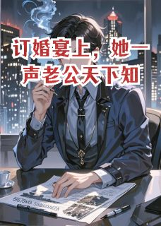《订婚宴上,她一声老公天下知》陈哲苏晚晴李卫民章节在线试读