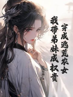 穿成逃荒农女,我带弟妹成权贵