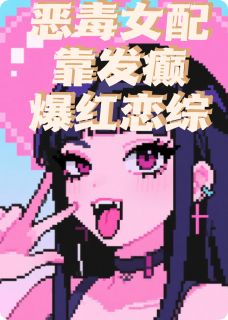 恶毒女配靠发癫爆红恋综