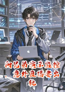 《向兄弟演示监控，意外直播妻偷情》小说免费阅读 《向兄弟演示监控，意外直播妻偷情》最新章节列表