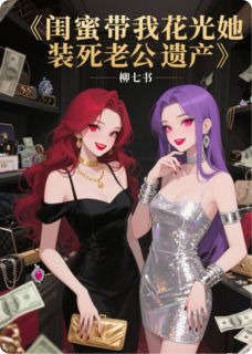 闺蜜带我花光她装死老公的遗产