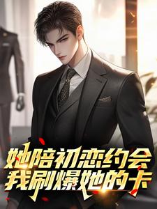 她陪初恋约会,我刷爆她的卡