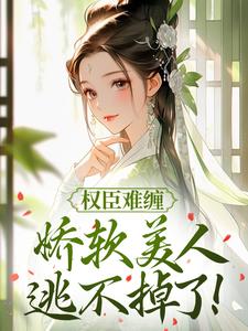 权臣难缠,娇软美人逃不掉了!