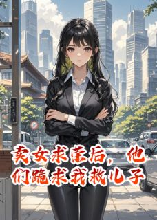 卖女求荣后,他们跪求我救儿子完整全文全集精彩试读 卖女求荣后,他们跪求我救儿子小说免费阅读