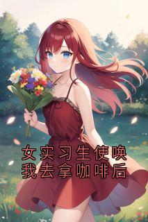 《女实习生使唤我去拿咖啡后》小说章节在线阅读 江淮安宋蔓小说全文