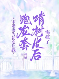 未婚妻为初恋让我跑龙套啃树皮后,悔疯了