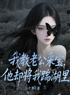 我教老公采宝,他却将我踹湖里