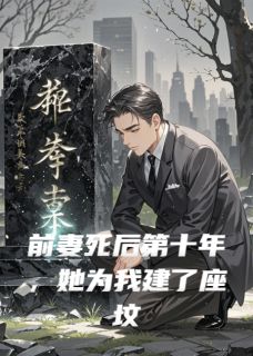 前妻死后第十年,她为我建了座坟