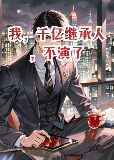 我,千亿继承人,不演了