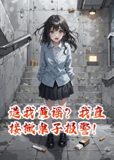 《造我黄谣?我直接掀桌子报警!》周昌友董雷明章节精彩试读