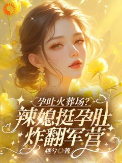 《孕吐火葬场?辣媳挺孕肚炸翻军营》郁时鸢陆铮屿章节在线阅读