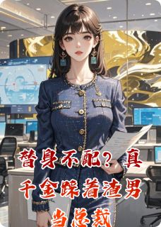 替身不配?真千金踩着渣男当总裁