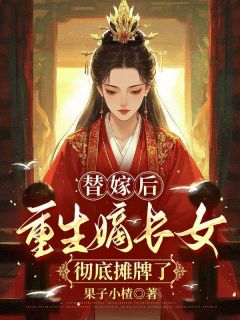 替嫁后,重生嫡长女彻底摊牌了