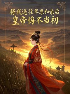 将我送往草原和亲后,皇帝悔不当初