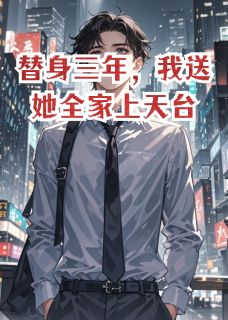 《替身三年,我送她全家上天台》完结版免费试读 《替身三年,我送她全家上天台》最新章节列表