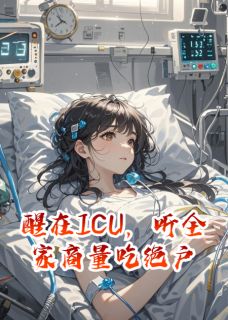 醒在ICU,听全家商量吃绝户小说 林宇顾言赵秀兰小说叫什么