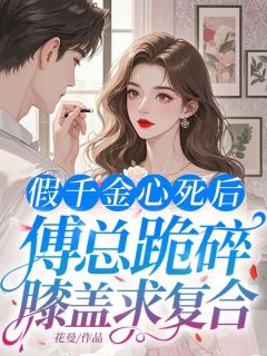 假千金心死后,傅总跪碎膝盖求复合