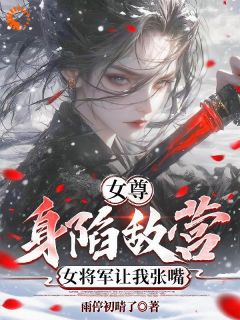 女尊:身陷敌营,女将军让我张嘴