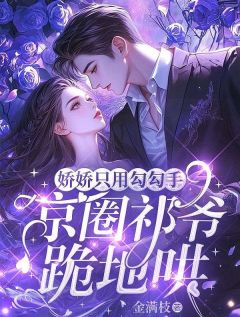 娇娇只用勾勾手,京圈祁爷跪地哄