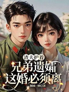 渣夫护着兄弟遗孀,这婚必须离