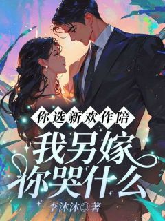 你选新欢作陪,我另嫁你哭什么