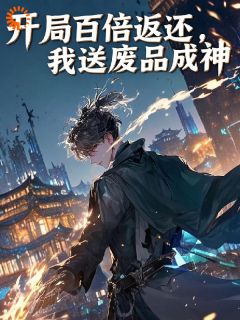 开局百倍返还,我送废品成神