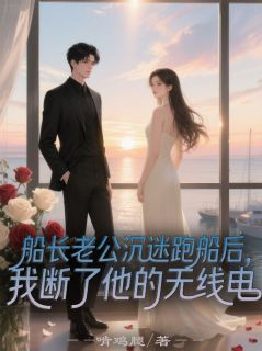 船长老公沉迷跑船后,我断了他的无线电