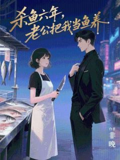 杀鱼六年,老公把我当鱼养楚明淮灿灿白水杉小说大结局免费试读