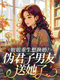 《姐姐重生想换婚？伪君子男友送她了》全文免费章节在线试读 沈清清裴琛小说