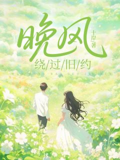 《晚风绕过旧约》完结版免费试读 《晚风绕过旧约》最新章节目录