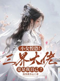 小女惶恐!三界大佬竟是我自己?