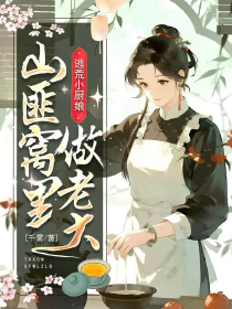 逃荒小厨娘，山匪窝里做老大