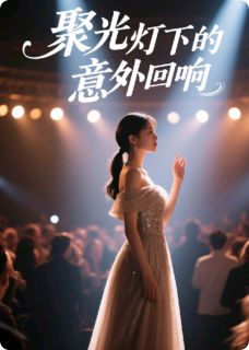 聚光灯下的意外回响精彩章节全文全集精彩试读 聚光灯下的意外回响小说免费阅读