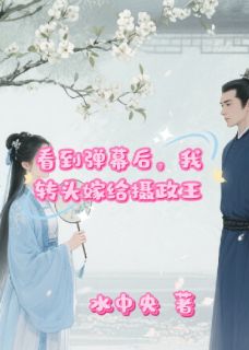 看到弹幕后,我转头嫁给了摄政王