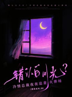 错认白月光?冷情总裁夜夜追妻火葬场