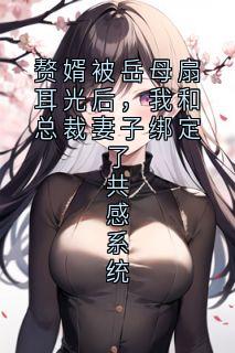 赘婿被岳母扇耳光后,我和总裁妻子绑定了共感系统