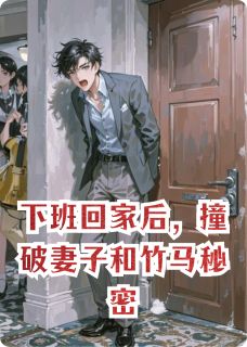 下班回家后,撞破妻子和竹马秘密