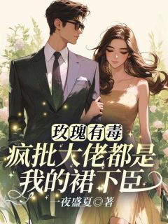 玫瑰有毒,疯批大佬都是我的裙下臣